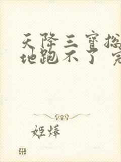 天降三宝总裁爹地跑不了 完结