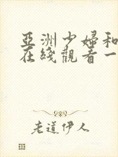 亚洲少妇和黑人在线观看一区二区三区