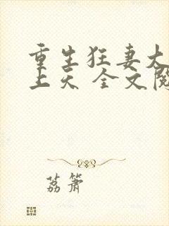 重生狂妻大佬宠上天 全文阅读