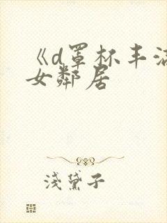 《d罩杯丰满的女邻居