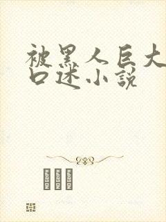 被黑人巨大进入口述小说