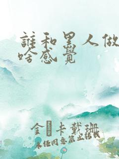 谁和黑人做过 啥感觉