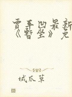 贾平凹最新小说《暂坐》免费阅读