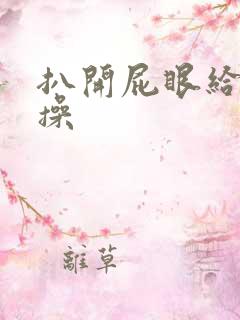 扒开屁眼给客人操