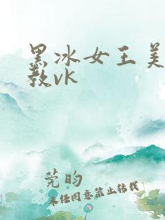 黑冰女王美足调教vk