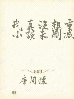 我真没想重生啊小说未删减完整版