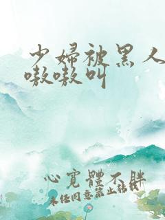 少妇被黑人干的嗷嗷叫