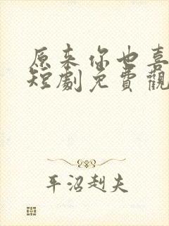 原来你也喜欢我短剧免费观看全集