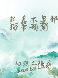 我真不是邪神走狗笔趣阁