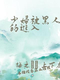 少妇被黑人猛烈的进入