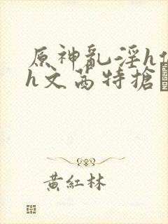 原神乱淫h侵犯h文茜特抢�.