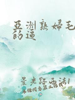 亚洲熟妇毛茸茸的逼