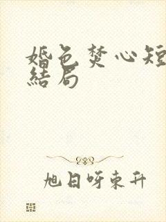 婚色焚心短剧大结局