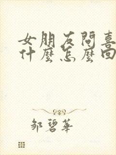 女朋友问喜欢他什么怎么回答她