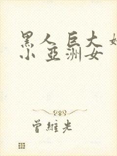 黑人 巨大 娇小 亚洲女