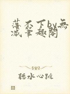 落不下by无删减笔趣阁