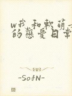 w我和软萌女友的恋爱日常》