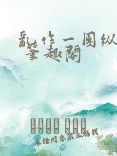 乱作一团纵芳菲 笔趣阁