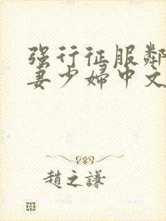 强行征服邻居人妻少妇中文字