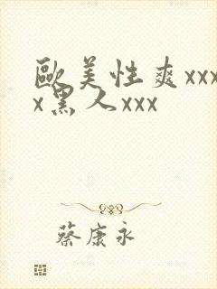 欧美性爽xxxx黑人xxx