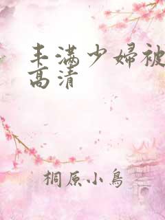 丰满少妇被猛烈高清