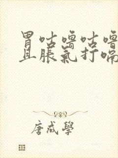 胃咕噜咕噜叫而且胀气打嗝