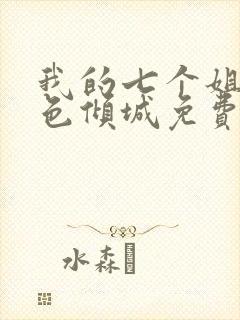 我的七个姐姐绝色倾城免费全文阅读