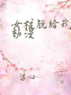 女校脱给我揉的动漫