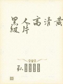 黑人高清黄色一级片