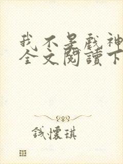 我不是戏神免费全文阅读下载