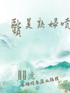 欧美熟妇喷潮视频