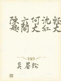 陈六何沈轻舞笔趣阁大红大紫