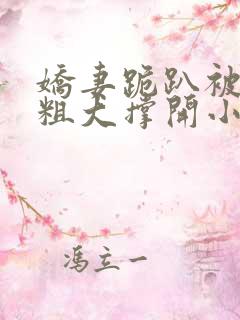 娇妻跪趴被黑人粗大撑开小说