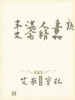 丰满人妻熟妇乱又仑精品