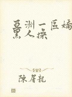 亚洲一区娇小被黑人操