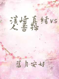 滨崎真绪vs黑人番号