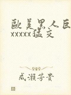 欧美黑人巨大性xxxxx猛交