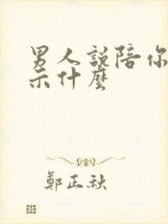 男人说陪你是暗示什么