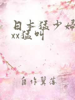 日本猛少妇xxxx猛叫