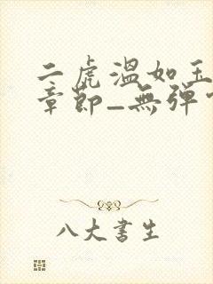 二虎温如玉最新章节_无弹窗全文免费阅读