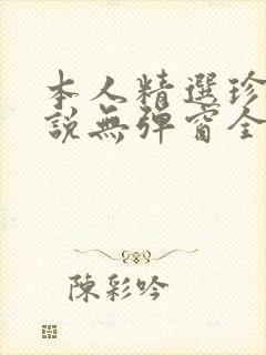 本人精选珍藏小说无弹窗全文阅读