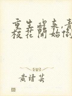 重生醒来,青梅校花开始倒追我全文下载