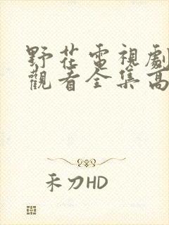 野花电视剧免费观看全集高清