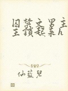 囚禁文男主把女主锁起来h