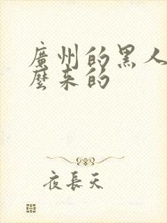 广州的黑人是怎么来的