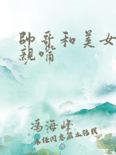 帅哥和美女上床亲嘴