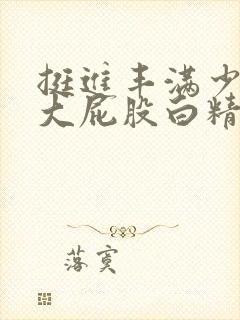 挺进丰满少妇的大屁股白精品