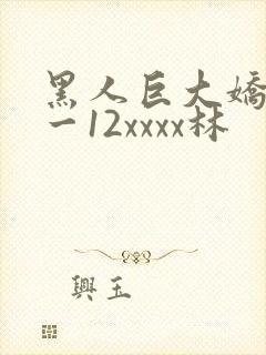 黑人巨大娇小6一12xxxx林