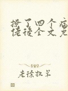 撩了四个病娇大佬后全文免费阅读