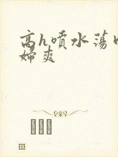 高h喷水荡肉少妇爽